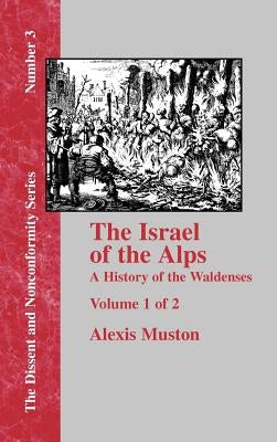 Israel of the Alps: A Complete History of the Waldenses and Their Colonies - Vol. 1 by Muston, Alexis