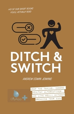 Ditch & Switch: Drop the toxins, choose healthy alternatives, and live well- without breaking your bank by Jenkins, Andrew Edwin