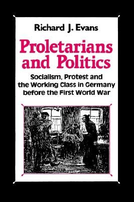 Proletarians and Politics: Socialism, Protest and the Working Class in Germany Before the First World War by Ltd, Palgrave MacMillan