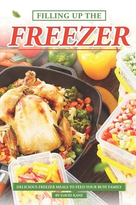 Filling Up the Freezer: Delicious Freezer Meals to Feed Your Busy Family by Kane, David