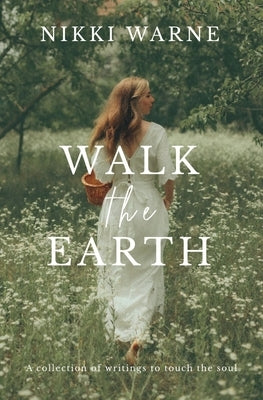 Walk the Earth: A collection of writings to touch the soul by Warne, Nikki
