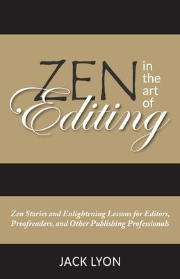 Zen in the Art of Editing: Zen Stories and Enlightening Lessons for Editors, Proofreaders, and Other Publishing Professionals by Lyon, Jack