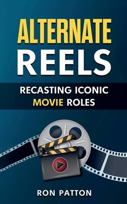 Alternative Reels: Recasting Iconic Movie Roles by Patton, Ron