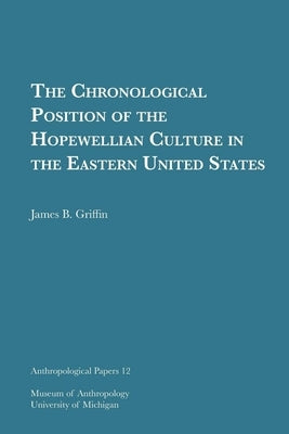 The Chronological Position of the Hopewellian Culture in the Eastern United States: Volume 12 by Griffin, James B.