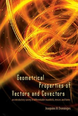 Geometrical Properties of Vectors and Covectors: An Introductory Survey of Differentiable Manifolds, Tensors and Forms by Domingos, Joaquim Maria