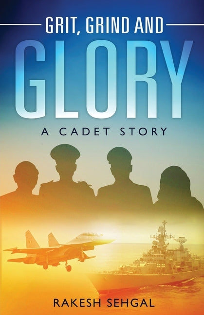 Grit, Grind and Glory: A Cadet Story by Sehgal, Rakesh