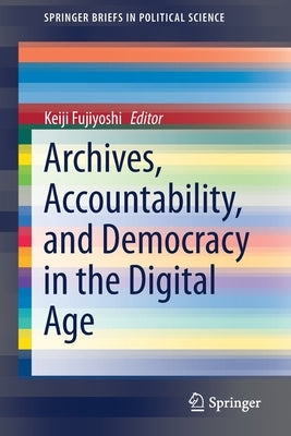 Archives, Accountability, and Democracy in the Digital Age by Fujiyoshi, Keiji