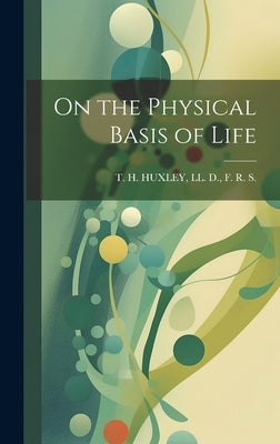 On the Physical Basis of Life by T. H. Huxley, LL D. F. R. S.