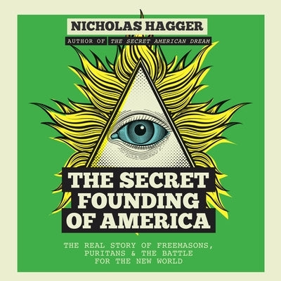 The Secret Founding of America: The Real Story of Freemasons, Puritans, & the Battle for the New World by Hagger, Nicholas