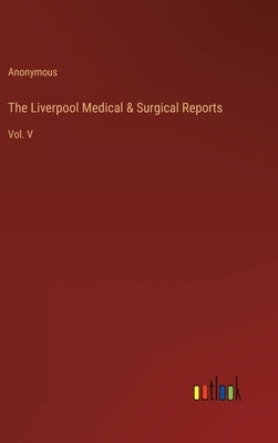 The Liverpool Medical & Surgical Reports: Vol. V by Anonymous