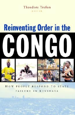 Reinventing Order in the Congo: How People Respond to State Failure in Kinshasa by Trefon, Theodore