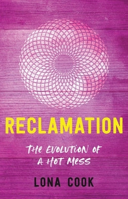Reclamation: The Evolution of a Hot Mess by Cook, Lona