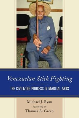 Venezuelan Stick Fighting: The Civilizing Process in Martial Arts by Ryan, Michael J.