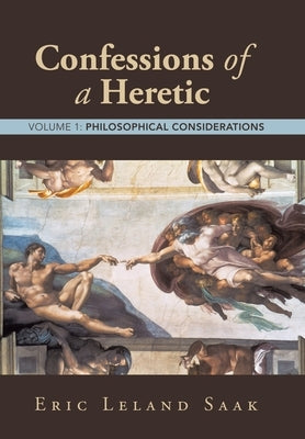 Confessions of a Heretic: Volume 1: Philosophical Considerations by Saak, Eric Leland