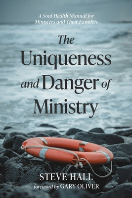 The Uniqueness and Danger of Ministry: A Soul Health Manual for Ministers and Their Families by Hall, Steve