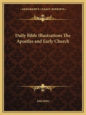 Daily Bible Illustrations The Apostles and Early Church by Kitto, John