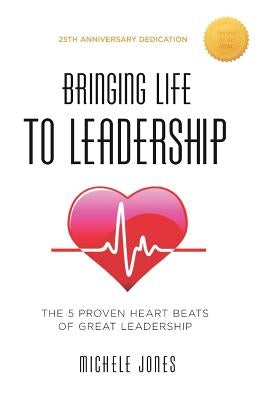Bringing Life To Leadership: The 5 Proven Heartbeats Of Great Leadership by Jones, Michele