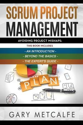 Scrum Project Management: 3 Books in 1: Avoiding Project Mishaps: An Introduction+Beyond the Basics+The Expert's Guide by Metcalfe, Gary