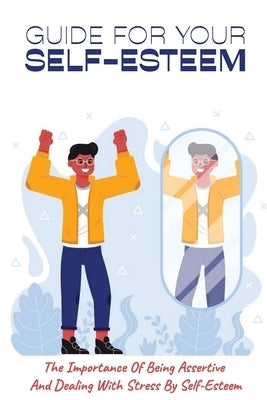 Guide For Your Self-Esteem: The Importance Of Being Assertive And Dealing With Stress By Self-Esteem: Guide In Teaching People How To Be Confident by Bowan, Lane