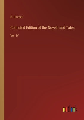 Collected Edition of the Novels and Tales: Vol. IV by Disraeli, B.