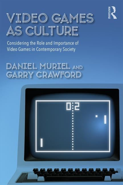 Video Games as Culture: Considering the Role and Importance of Video Games in Contemporary Society by Muriel, Daniel