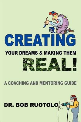 Creating Your Dreams & Making Them Real!: A Coaching and Mentoring Guide by Ruotolo, Robert