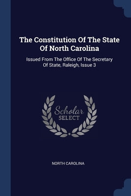 The Constitution Of The State Of North Carolina: Issued From The Office Of The Secretary Of State, Raleigh, Issue 3 by Carolina, North