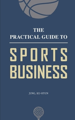 The Practical Guide to Sports Business by Jung, Kuhyun