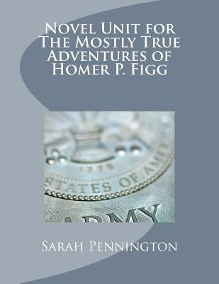 Novel Unit for The Mostly True Adventures of Homer P. Figg by Pennington, Sarah