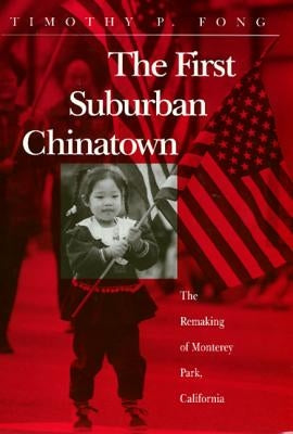 The First Suburban Chinatown: The Remaking of Monterey Park, California by Fong, Timothy
