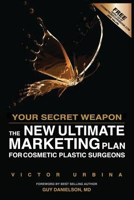 Your Secret Weapon: The New Ultimate Marketing Plan For Cosmetic Plastic Surgeons by Danielson MD, Guy