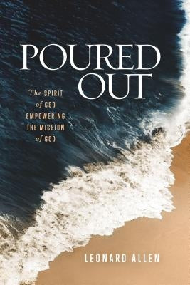 Poured Out: The Spirit of God Empowering the Mission of God by Allen, Leonard