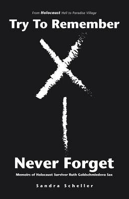 Try to Remember-Never Forget: Memoirs of Holocaust Survivor Ruth Goldschmiedova Sax by Scheller, Sandra