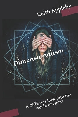 Dimensionalism: A Different look into the world of spirit by Appleby, Keith