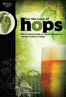 For the Love of Hops: The Practical Guide to Aroma, Bitterness and the Culture of Hops by Hieronymus, Stan