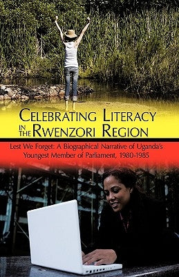 Celebrating Literacy in the Rwenzori Region: Lest We Forget: A Biographical Narrative of Uganda's Youngest Member of Parliament, 1980-1985 by Amos Mubunga Kambere, Mubunga Kambere