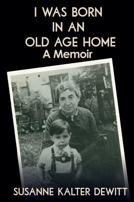 I Was Born in an Old Age Home: A Memoir by DeWitt, Susanne Kalter