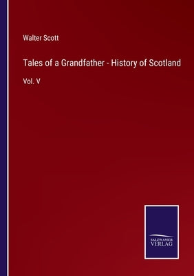 Tales of a Grandfather - History of Scotland: Vol. V by Scott, Walter