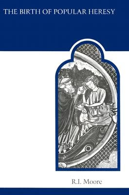 The Birth of Popular Heresy by Moore, R. I.