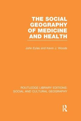 The Social Geography of Medicine and Health (RLE Social & Cultural Geography) by Eyles, John