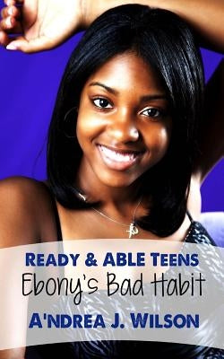 Ready & ABLE Teens: Ebony's Bad Habit by Wilson, A'Ndrea J.