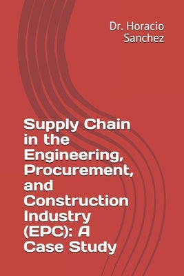 Supply Chain in the Engineering, Procurement, and Construction Industry (EPC): A Case Study by Sanchez, Horacio