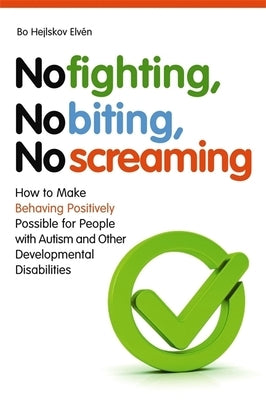 No Fighting, No Biting, No Screaming: How to Make Behaving Positively Possible for People with Autism and Other Developmental Disabilities by Hejlskov Elvén, Bo