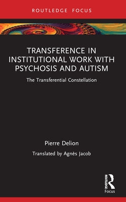Transference in Institutional Work with Psychosis and Autism: The Transferential Constellation by Delion, Pierre