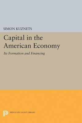 Capital in the American Economy: Its Formation and Financing by Kuznets, Simon Smith