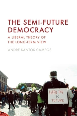 The Semi-Future Democracy: A Liberal Theory of the Long-Term View by Santos Campos, Andre