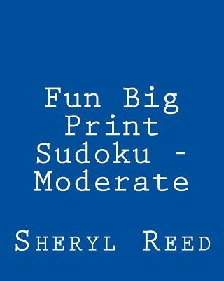 Fun Big Print Sudoku - Moderate: Large Grid Sudoku Puzzles by Reed, Sheryl