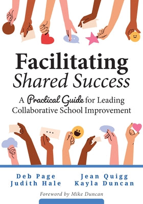 Facilitating Shared Success: A Practical Guide for Leading Collaborative School Improvement (Where Collaborative Inquiry Meets Real Change) by Page, Deb
