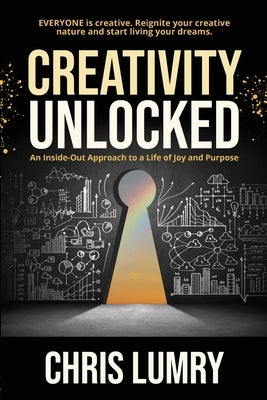 Creativity Unlocked: An Inside-Out Approach to a Life of Joy and Purpose by Lumry, Chris