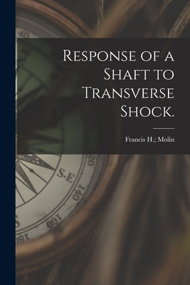 Response of a Shaft to Transverse Shock. by Molin, Francis H.